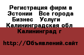 Регистрация фирм в Эстонии - Все города Бизнес » Услуги   . Калининградская обл.,Калининград г.